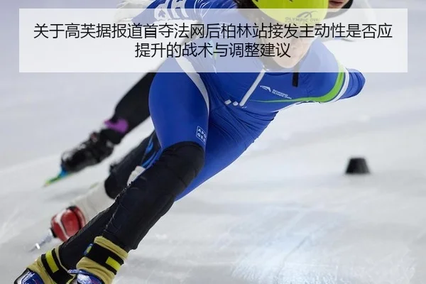 关于高芙据报道首夺法网后柏林站接发主动性是否应提升的战术与调整建议