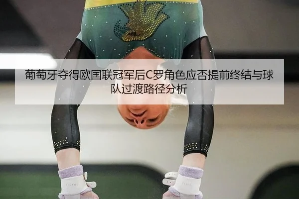 葡萄牙夺得欧国联冠军后C罗角色应否提前终结与球队过渡路径分析