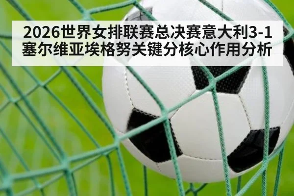 2026世界女排联赛总决赛意大利3-1塞尔维亚埃格努关键分核心作用分析