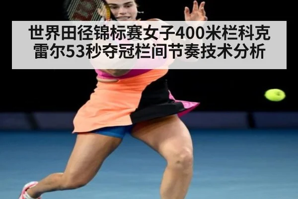 世界田径锦标赛女子400米栏科克雷尔53秒夺冠栏间节奏技术分析