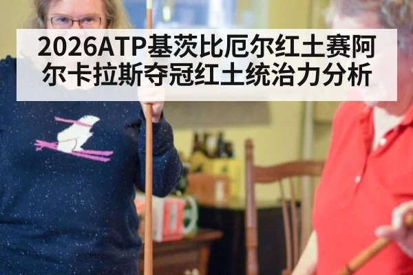 2026ATP基茨比厄尔红土赛阿尔卡拉斯夺冠红土统治力分析