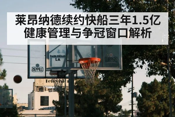 莱昂纳德续约快船三年1.5亿 健康管理与争冠窗口解析