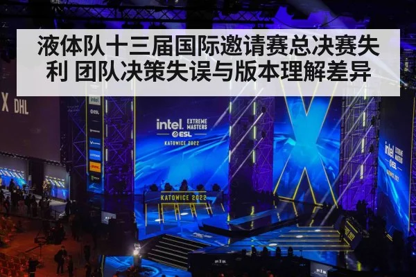液体队十三届国际邀请赛总决赛失利 团队决策失误与版本理解差异
