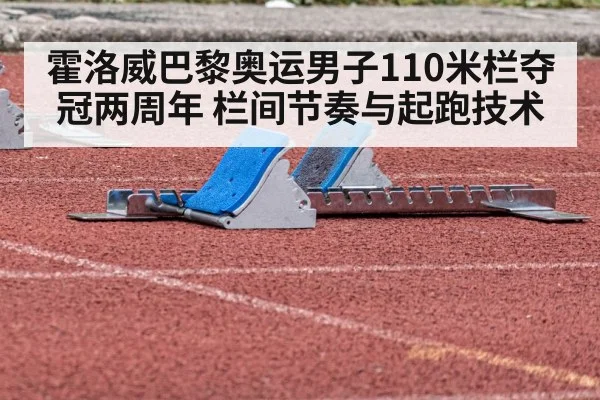 霍洛威巴黎奥运男子110米栏夺冠两周年 栏间节奏与起跑技术